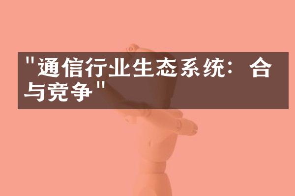 "通信行业生态系统：合作与竞争"