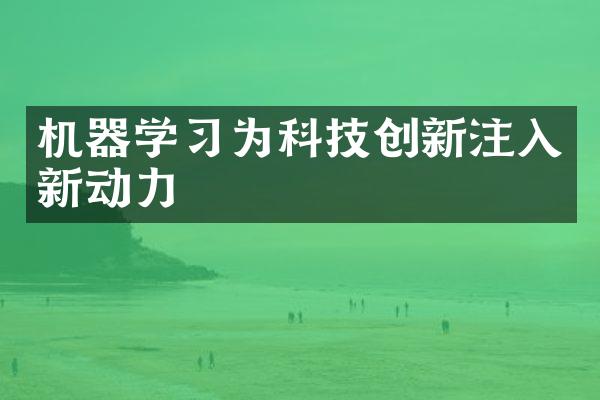 机器学习为科技创新注入新动力