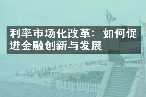 利率市场化改革：如何促进金融创新与发展