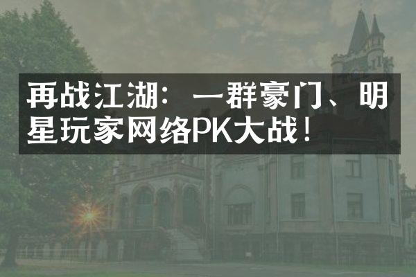 再战江湖：一群豪门、明星玩家网络PK大战！