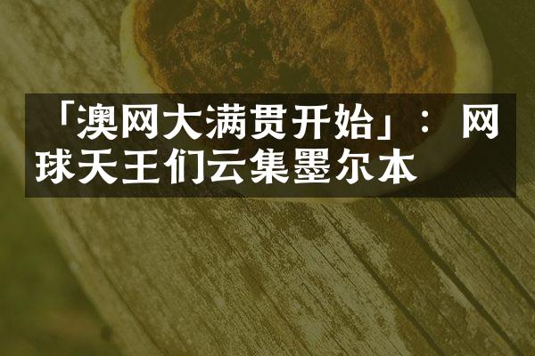 「澳网开始」：网球天王们云集墨尔本