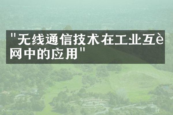 "无线通信技术在工业互联网中的应用"