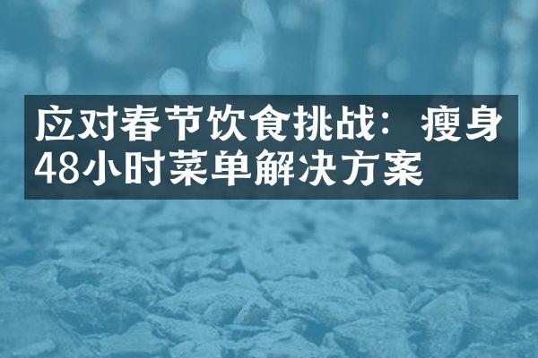 应对春节饮食挑战：瘦身48小时菜单解决方案