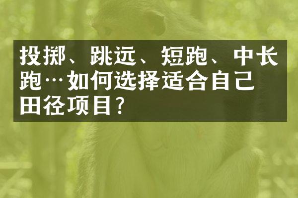 投掷、跳远、短跑、中长跑…如何选择适合自己的田径项目？