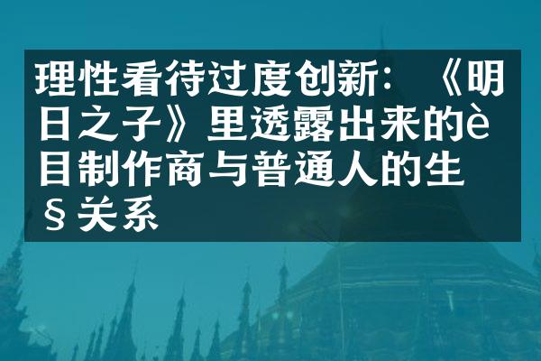 理性看待过度创新：《明日之子》里透露出来的节目制作商与普通人的生产关系