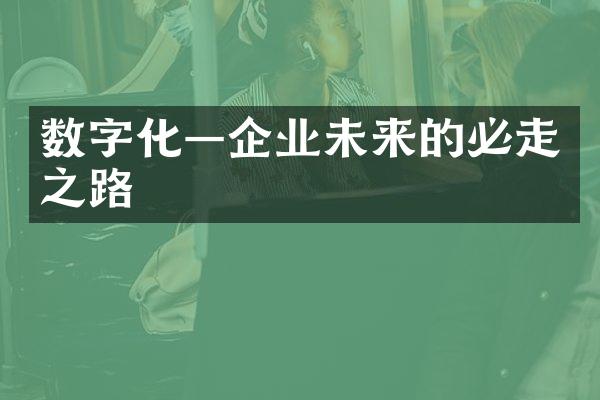 数字化—企业未来的必走之路