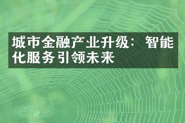 城市金融产业升级：智能化服务引领未来