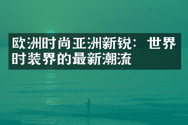 欧洲时尚亚洲新锐：世界时装界的最新潮流