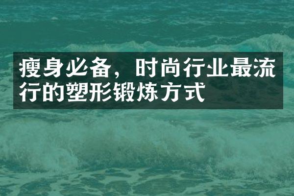 瘦身必备，时尚行业最流行的塑形锻炼方式