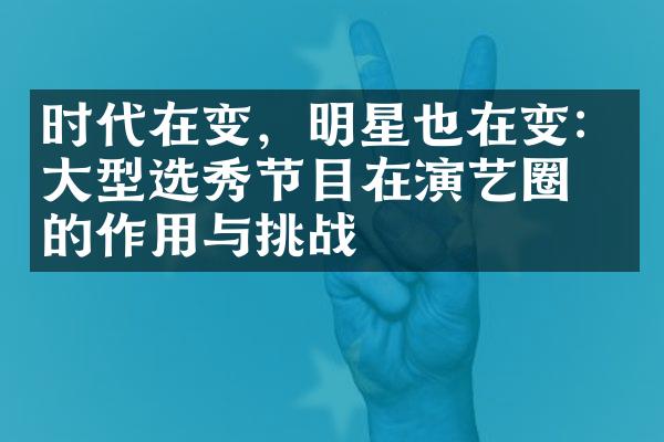 时代在变，明星也在变：型选秀节目在演艺圈中的作用与挑战