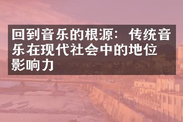 回到音乐的根源：传统音乐在现代社会中的地位和影响力