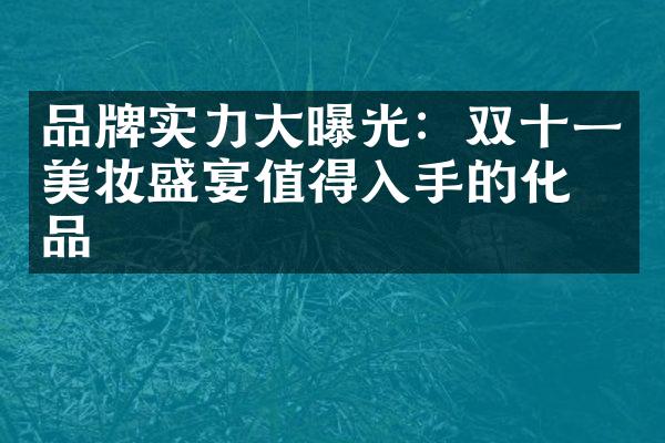 品牌实力大曝光：双十一美妆盛宴值得入手的化妆品