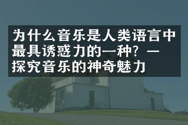 为什么音乐是人类语言中最具诱惑力的一种？——探究音乐的神奇魅力