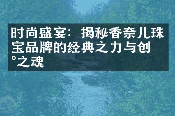 时尚盛宴：揭秘香奈儿珠宝品牌的经典之力与创新之魂