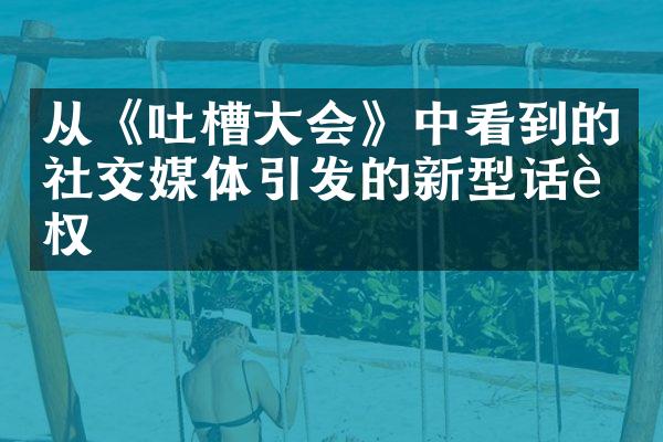 从《吐槽大会》中看到的社交媒体引发的新型话语权