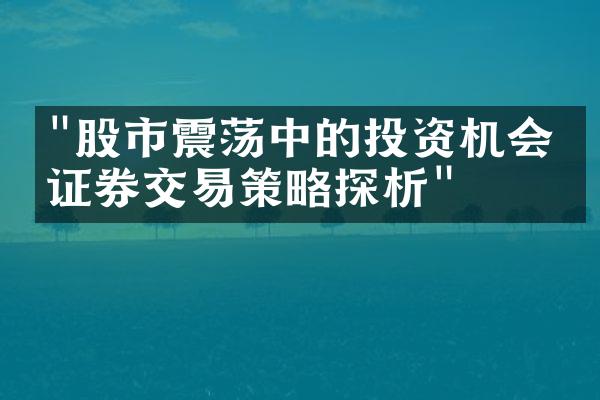 "股市震荡中的投资机会：证券交易策略探析"