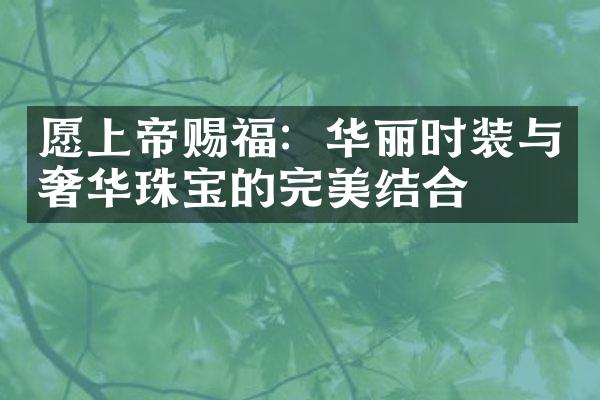 愿上帝赐福：华丽时装与奢华珠宝的完美结合