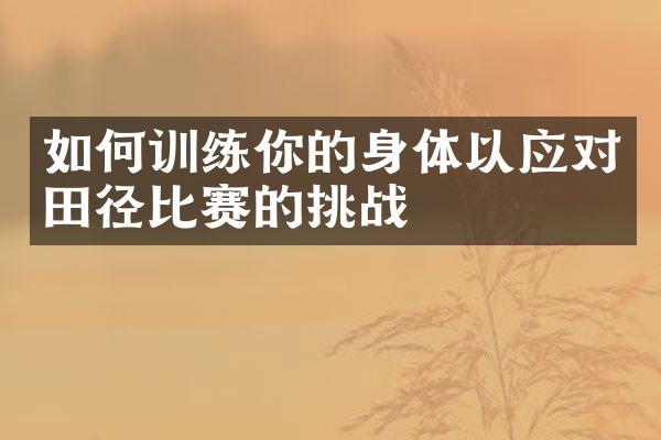 如何训练你的身体以应对田径比赛的挑战