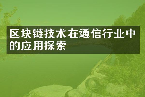 区块链技术在通信行业中的应用探索