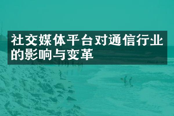 社交媒体平台对通信行业的影响与变革