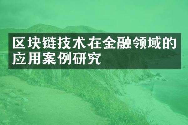 区块链技术在金融领域的应用案例研究