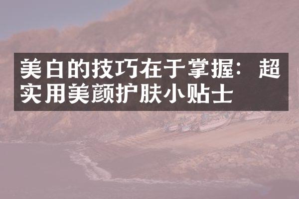 美白的技巧在于掌握：超实用美颜护肤小贴士