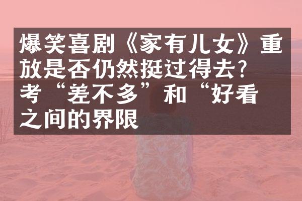 爆笑喜剧《家有儿女》重放是否仍然挺过得去？思考“差不多”和“好看”之间的界限