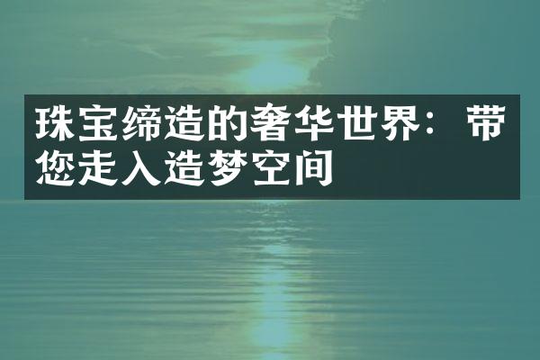 珠宝缔造的奢华世界：带您走入造梦空间