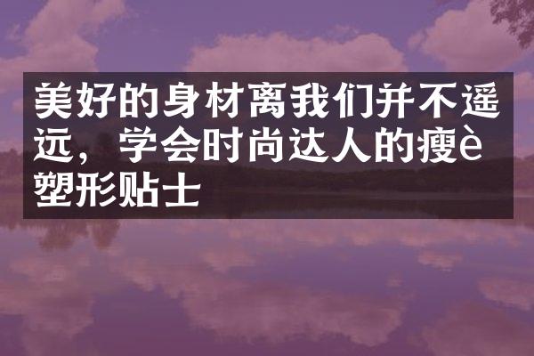 美好的身材离我们并不遥远，学会时尚达人的瘦身塑形贴士