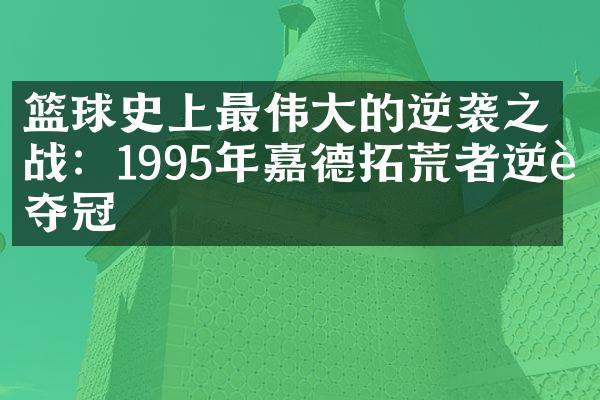 篮球史上最伟大的逆袭之战：1995年嘉德拓荒者逆袭夺冠