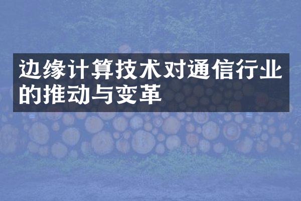 边缘计算技术对通信行业的推动与变革