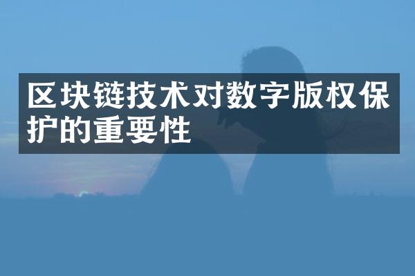 区块链技术对数字版权保护的重要性