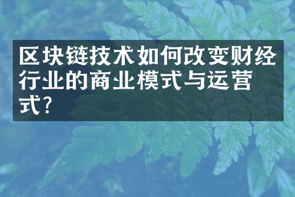 区块链技术如何改变财经行业的商业模式与运营方式？