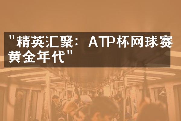 "精英汇聚：ATP杯网球赛掀黄金年代"