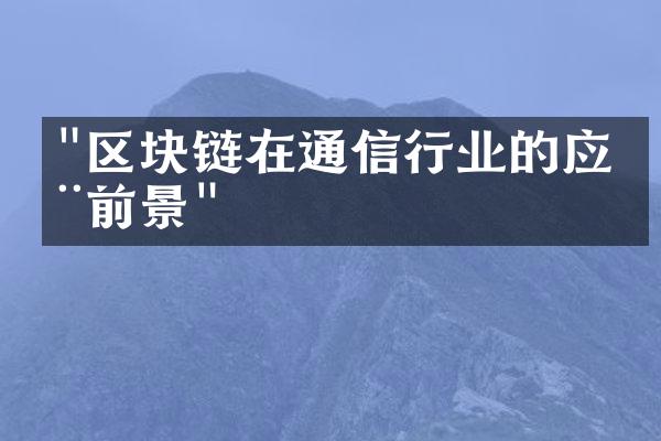 "区块链在通信行业的应用前景"