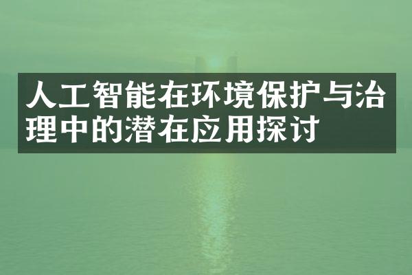 人工智能在环境保护与治理中的潜在应用探讨