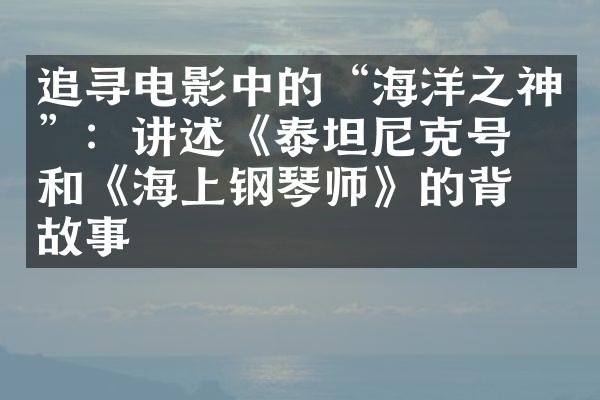 追寻电影中的“海洋之神”：讲述《泰坦尼克号》和《海上钢琴师》的背后故事