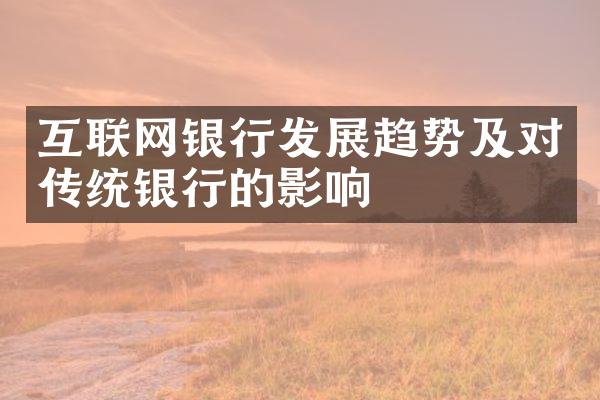 互联网银行发展趋势及对传统银行的影响