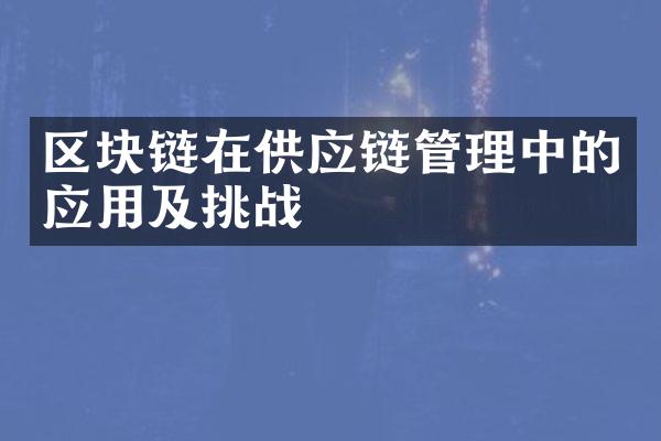 区块链在供应链管理中的应用及挑战