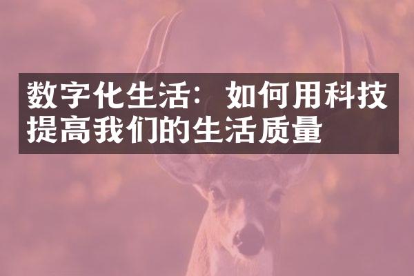 数字化生活：如何用科技提高我们的生活质量