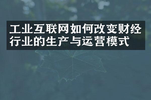 工业互联网如何改变财经行业的生产与运营模式？