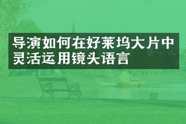 导演如何在好莱坞片中灵活运用镜头语言