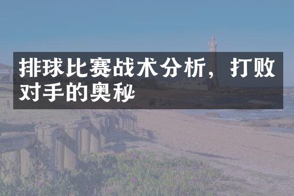 排球比赛战术分析，打败对手的奥秘