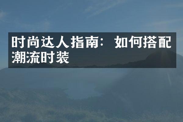 时尚达人指南：如何搭配潮流时装