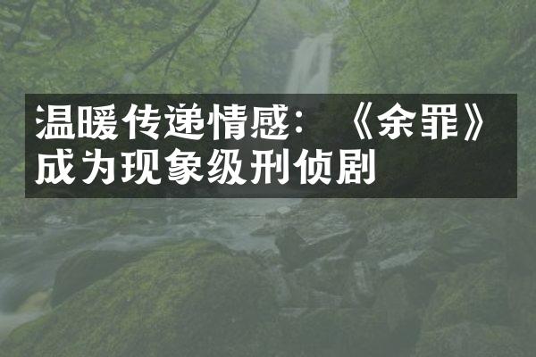 温暖传递情感：《余罪》成为现象级刑侦剧