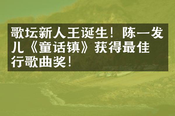 歌坛新人王诞生！陈一发儿《童话镇》获得最佳流行歌曲奖！