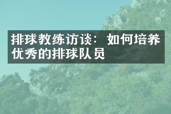 排球教练访谈：如何培养优秀的排球队员