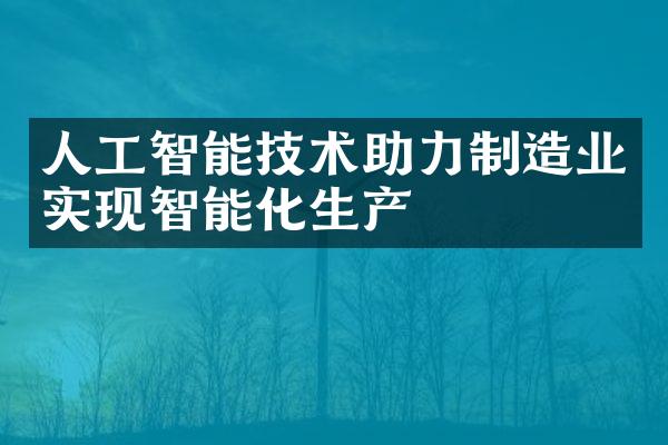 人工智能技术助力制造业实现智能化生产