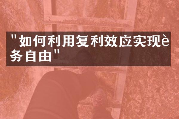 "如何利用复利效应实现财务自由"