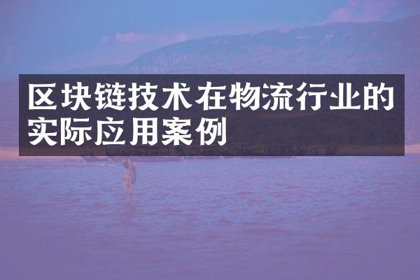 区块链技术在物流行业的实际应用案例